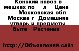 Конский навоз в мешках по 50 л. › Цена ­ 150 - Московская обл., Москва г. Домашняя утварь и предметы быта » Растения   